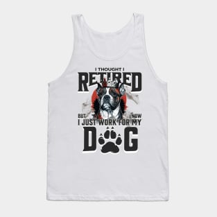 I thought I retired but now I just work for my dog Tank Top